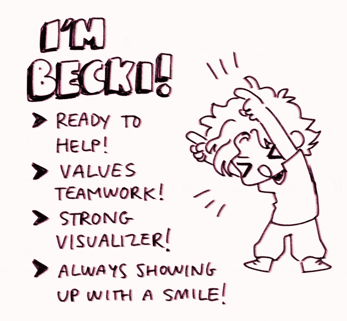 a squiggly gif of the artist pointing at a list of their qualities. the header reads "i'm becki!" with changing fonts. the bullet points read "ready to help! / values teamwork! / strong visualizer! / always showing up with a smile!"